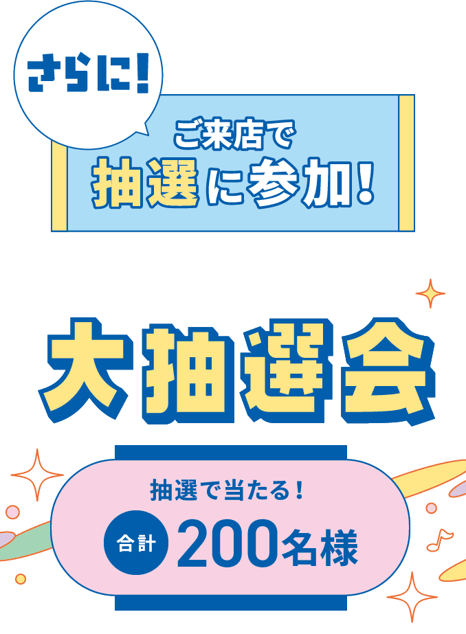 さらに!ご来店で抽選に参加!「Wチャンス大抽選会」抽選で当たる!合計200名様